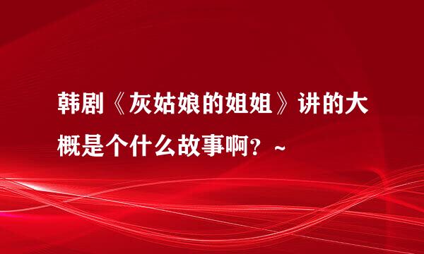 韩剧《灰姑娘的姐姐》讲的大概是个什么故事啊？~