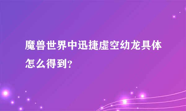 魔兽世界中迅捷虚空幼龙具体怎么得到？