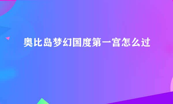 奥比岛梦幻国度第一宫怎么过