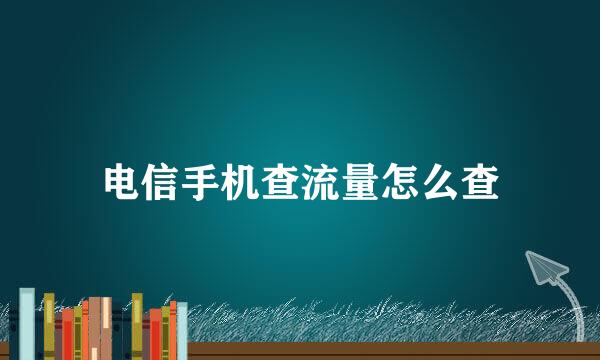 电信手机查流量怎么查