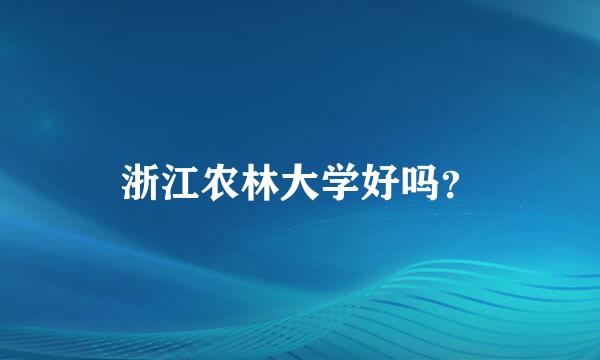 浙江农林大学好吗？