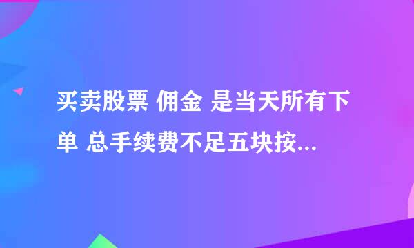 买卖股票 佣金 是当天所有下单 总手续费不足五块按五块 还单独一单不足五块按五块