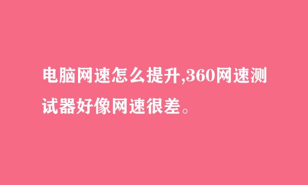 电脑网速怎么提升,360网速测试器好像网速很差。