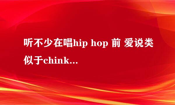 听不少在唱hip hop 前 爱说类似于chinked out  