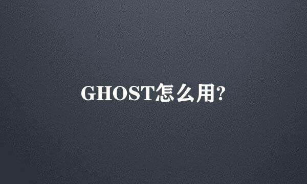 GHOST怎么用?