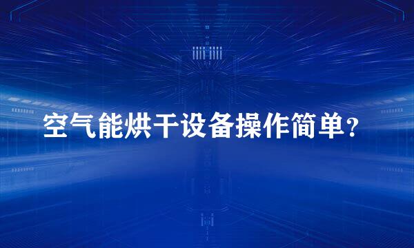 空气能烘干设备操作简单？