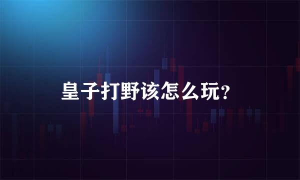 皇子打野该怎么玩？