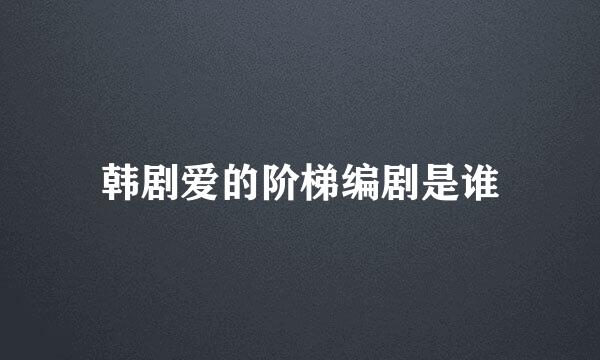 韩剧爱的阶梯编剧是谁