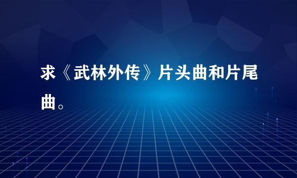 求《武林外传》片头曲和片尾曲。