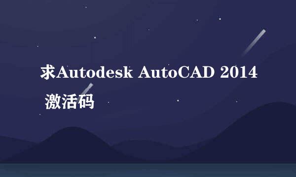 求Autodesk AutoCAD 2014 激活码