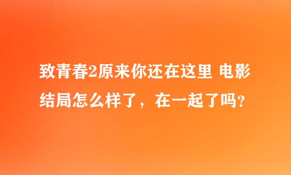 致青春2原来你还在这里 电影结局怎么样了，在一起了吗？