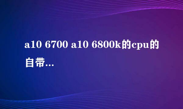 a10 6700 a10 6800k的cpu的自带显卡相当于独立显卡什么档次的