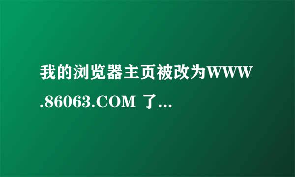 我的浏览器主页被改为WWW.86063.COM 了,IE修复之后还出来,有谁知道这是哪个病毒在作怪?