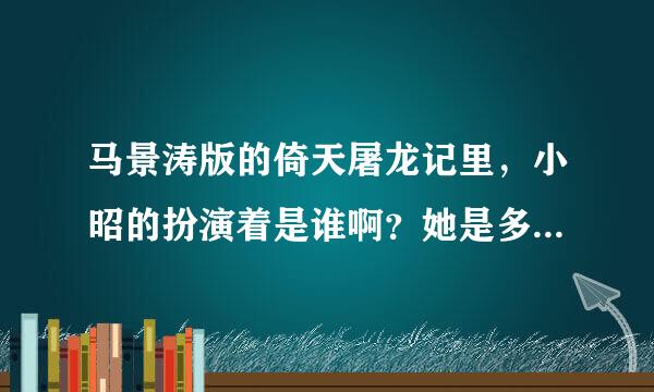 马景涛版的倚天屠龙记里，小昭的扮演着是谁啊？她是多少集走的？