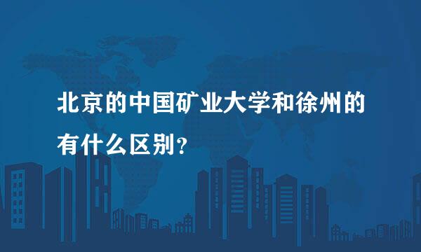 北京的中国矿业大学和徐州的有什么区别？