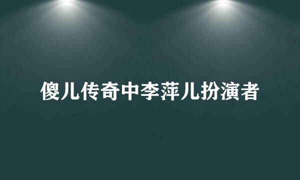 傻儿传奇中李萍儿扮演者