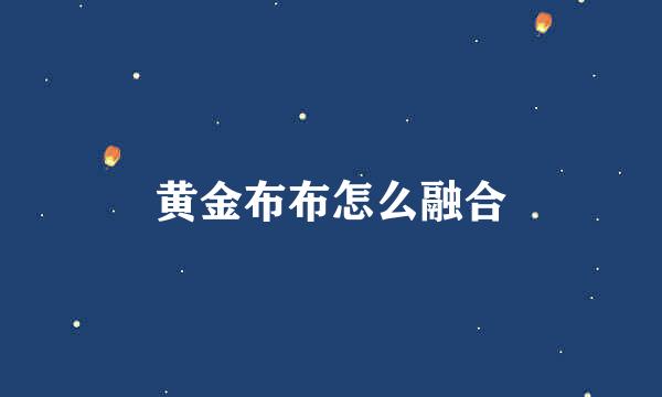 黄金布布怎么融合