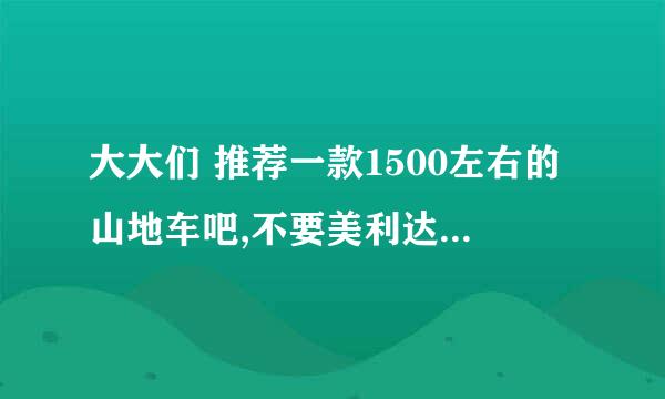 大大们 推荐一款1500左右的山地车吧,不要美利达捷安特的，好像淘宝上很多看起来不错的