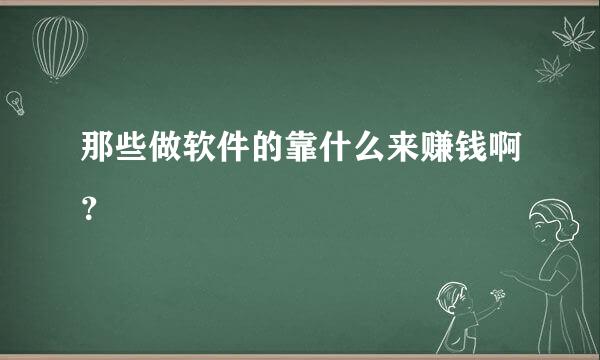 那些做软件的靠什么来赚钱啊？