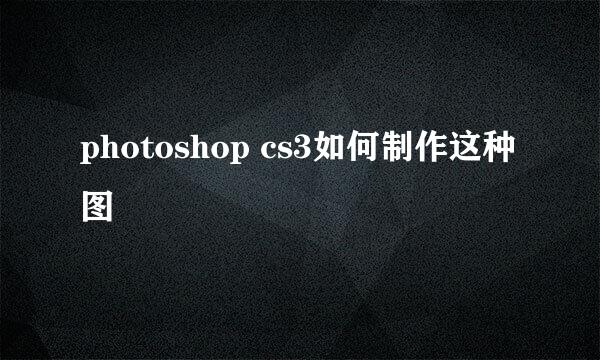 photoshop cs3如何制作这种图