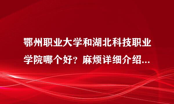 鄂州职业大学和湖北科技职业学院哪个好？麻烦详细介绍、比较下，谢谢！