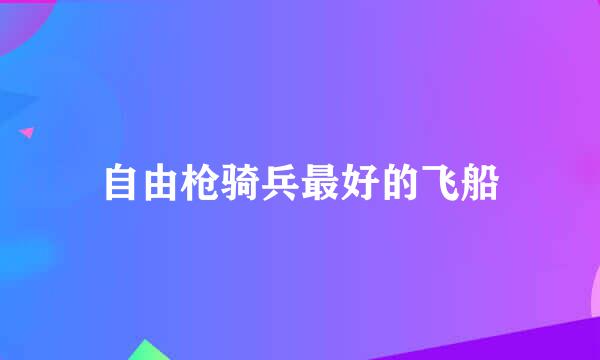 自由枪骑兵最好的飞船