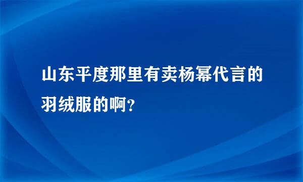 山东平度那里有卖杨幂代言的羽绒服的啊？