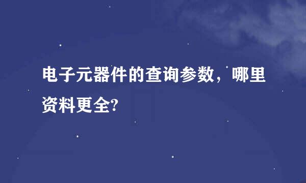 电子元器件的查询参数，哪里资料更全?