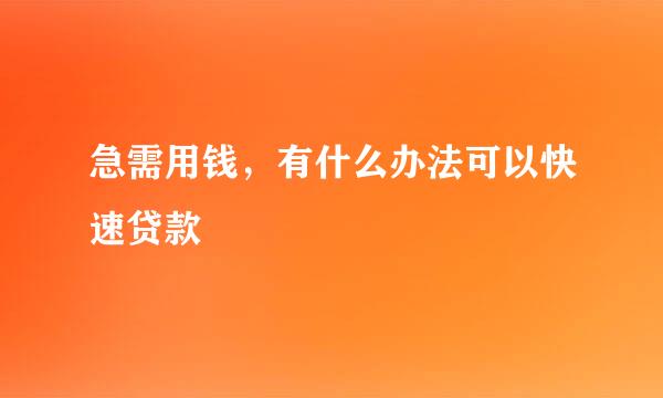 急需用钱，有什么办法可以快速贷款