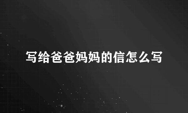 写给爸爸妈妈的信怎么写