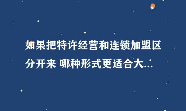 如果把特许经营和连锁加盟区分开来 哪种形式更适合大学生自主创业,为什么？