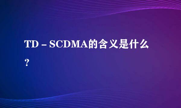 TD－SCDMA的含义是什么？