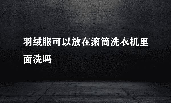 羽绒服可以放在滚筒洗衣机里面洗吗