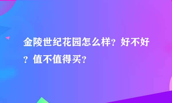 金陵世纪花园怎么样？好不好？值不值得买？