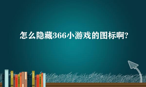 怎么隐藏366小游戏的图标啊?