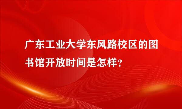 广东工业大学东风路校区的图书馆开放时间是怎样？