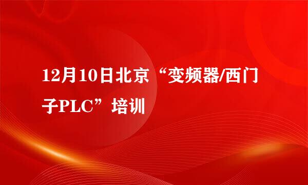 12月10日北京“变频器/西门子PLC”培训