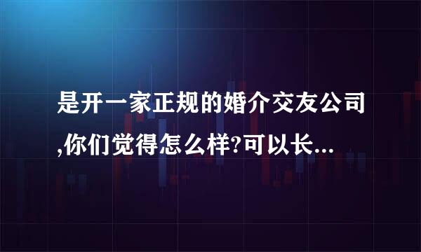 是开一家正规的婚介交友公司,你们觉得怎么样?可以长期发展吗?要注意哪些方面的问题?