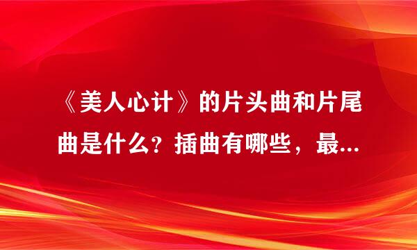 《美人心计》的片头曲和片尾曲是什么？插曲有哪些，最好有歌词哈？谢谢