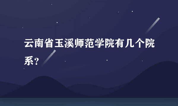 云南省玉溪师范学院有几个院系？