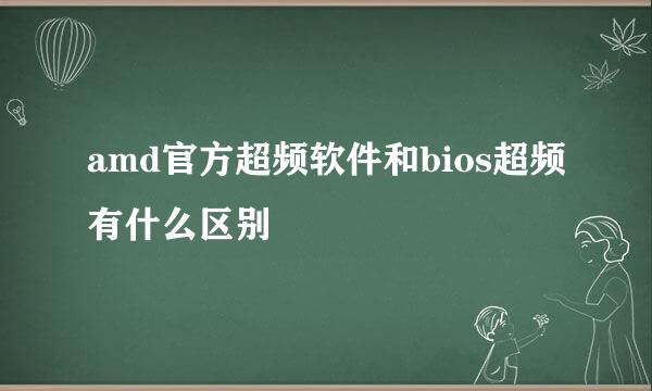 amd官方超频软件和bios超频有什么区别