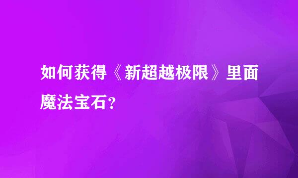 如何获得《新超越极限》里面魔法宝石？