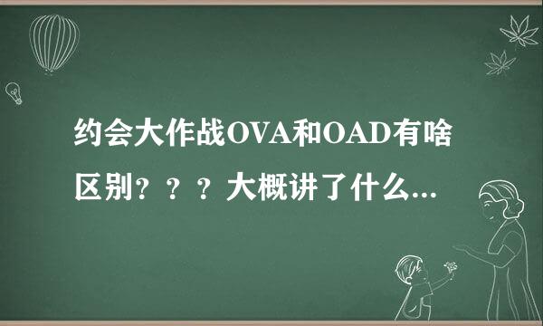 约会大作战OVA和OAD有啥区别？？？大概讲了什么内容？？还有约会大作战3出了么？？