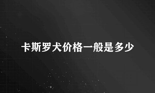 卡斯罗犬价格一般是多少