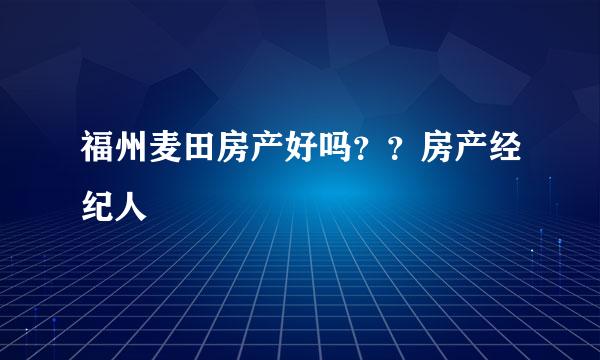 福州麦田房产好吗？？房产经纪人