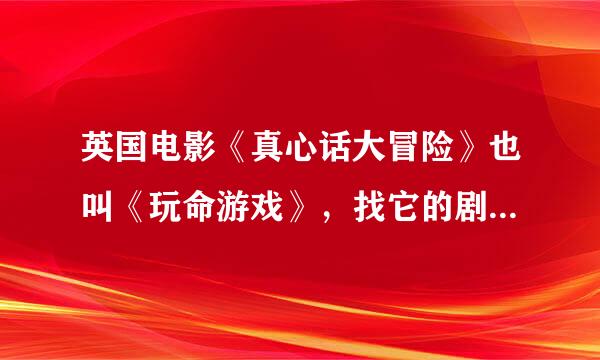 英国电影《真心话大冒险》也叫《玩命游戏》，找它的剧情介绍，要详细点哦