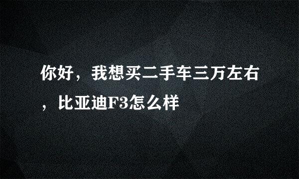 你好，我想买二手车三万左右，比亚迪F3怎么样