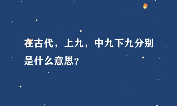 在古代，上九，中九下九分别是什么意思？