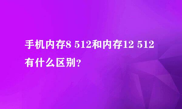 手机内存8 512和内存12 512有什么区别？