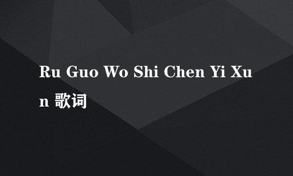 Ru Guo Wo Shi Chen Yi Xun 歌词